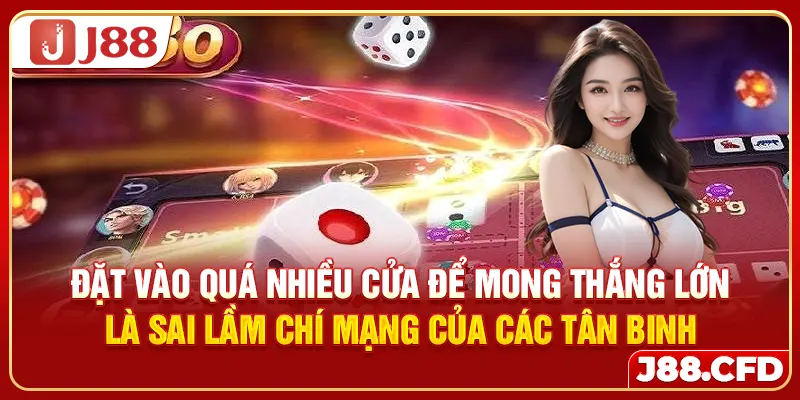 Đặt vào quá nhiều cửa để mong thắng lớn là sai lầm chí mạng của các tân binh