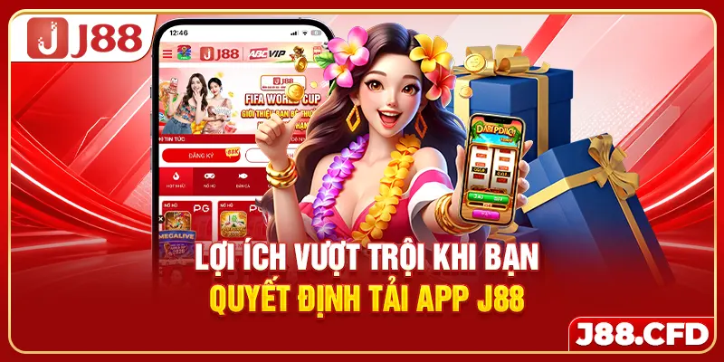 Lợi ích vượt trội khi bạn quyết định tải app J88