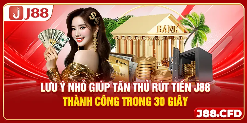 Lưu ý nhỏ giúp tân thủ rút tiền J88 thành công trong 30 giây