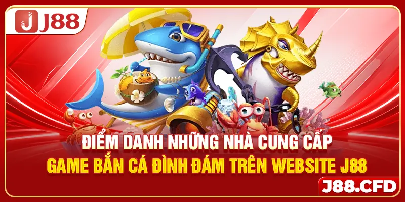 Điểm danh những nhà cung cấp game bắn cá đình đám trên website J88